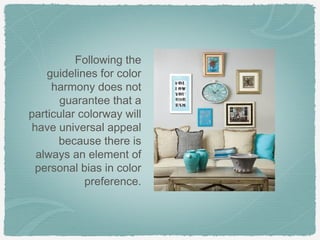 Following the
    guidelines for color
     harmony does not
       guarantee that a
particular colorway will
have universal appeal
      because there is
 always an element of
 personal bias in color
            preference.
 