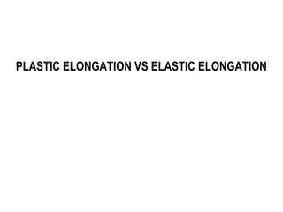 PLASTIC ELONGATION VS ELASTIC ELONGATION
 
