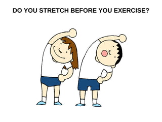 DO YOU STRETCH BEFORE YOU EXERCISE?
 