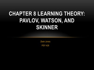 Zeek Jones
PSY 428
CHAPTER 8 LEARNING THEORY:
PAVLOV, WATSON, AND
SKINNER
 
