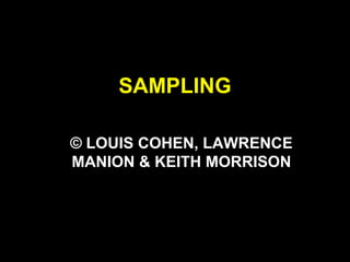 © LOUIS COHEN, LAWRENCE
MANION & KEITH MORRISON
SAMPLING
 