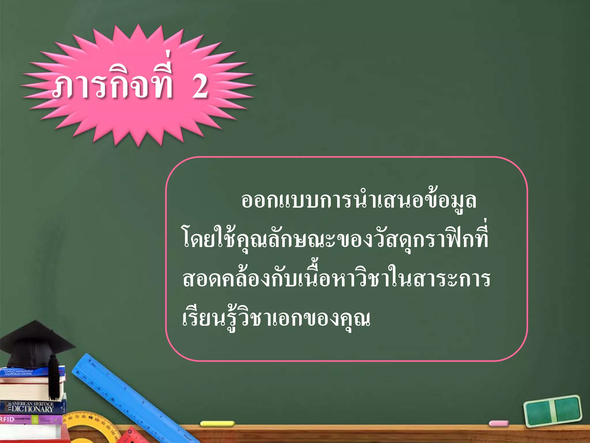 ออกแบบการนําเสนอข้อมูล
โดยใช้คุณลักษณะของวัสดุกราฟิกที่
สอดคล้องกับเนื้อหาวิชาในสาระการ
เรียนรู้วิชาเอกของคุณ
ภารกิจที่ 2
 