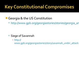  Georgia & the US Constitution

 http://www.gpb.org/georgiastories/stories/georgia_an

 Siege of Savannah
▪ http://
www.gpb.org/georgiastories/story/savannah_under_attack

 