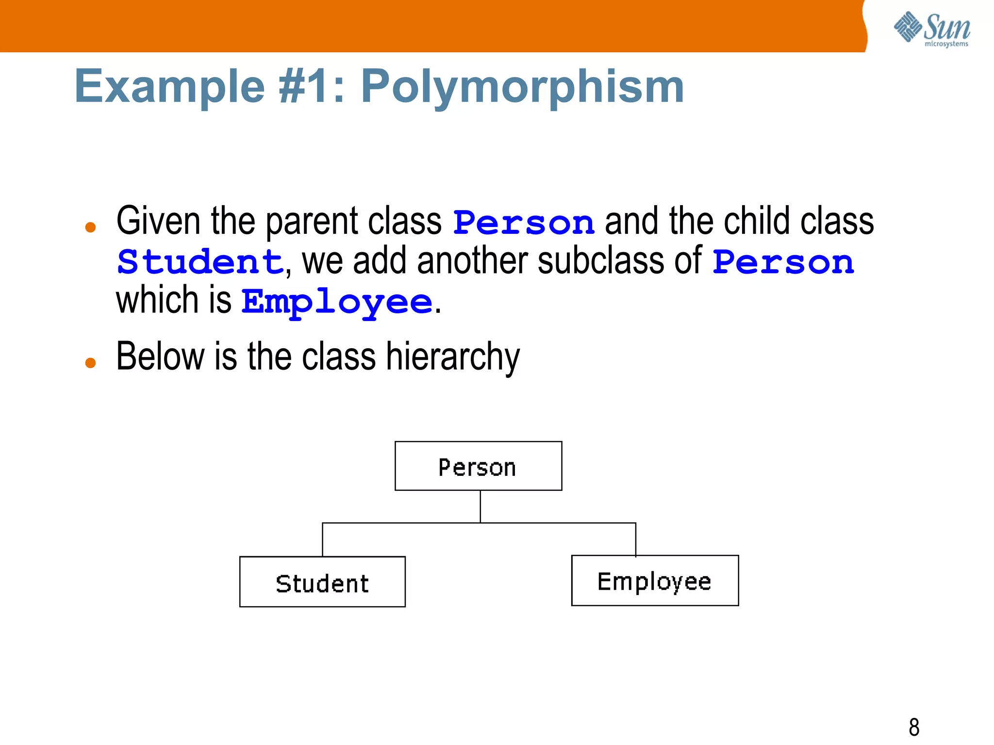 Example #1: Polymorphism




Given the parent class Person and the child class
Student, we add another subclass of Person
which is Employee.
Below is the class hierarchy

8

 