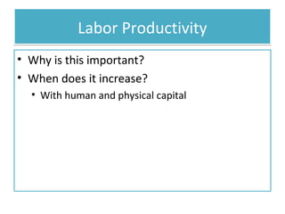 Labor Productivity
• Why is this important?
• When does it increase?
• With human and physical capital

 
