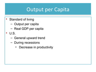Output per Capita
 Standard of living
– Output per capita
– Real GDP per capita
 U.S.
– General upward trend
– During recessions
• Decrease in productivity

 