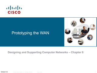 © 2006 Cisco Systems, Inc. All rights reserved. Cisco Public 1Version 4.0
Prototyping the WAN
Designing and Supporting Computer Networks – Chapter 8
 