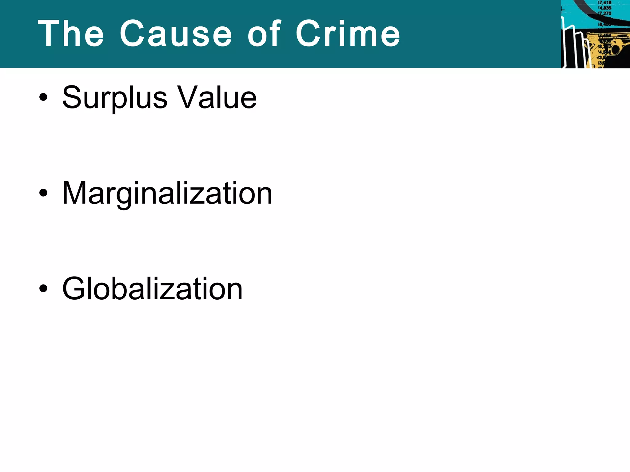 The Cause of Crime 
• Surplus Value 
• Marginalization 
• Globalization 
 