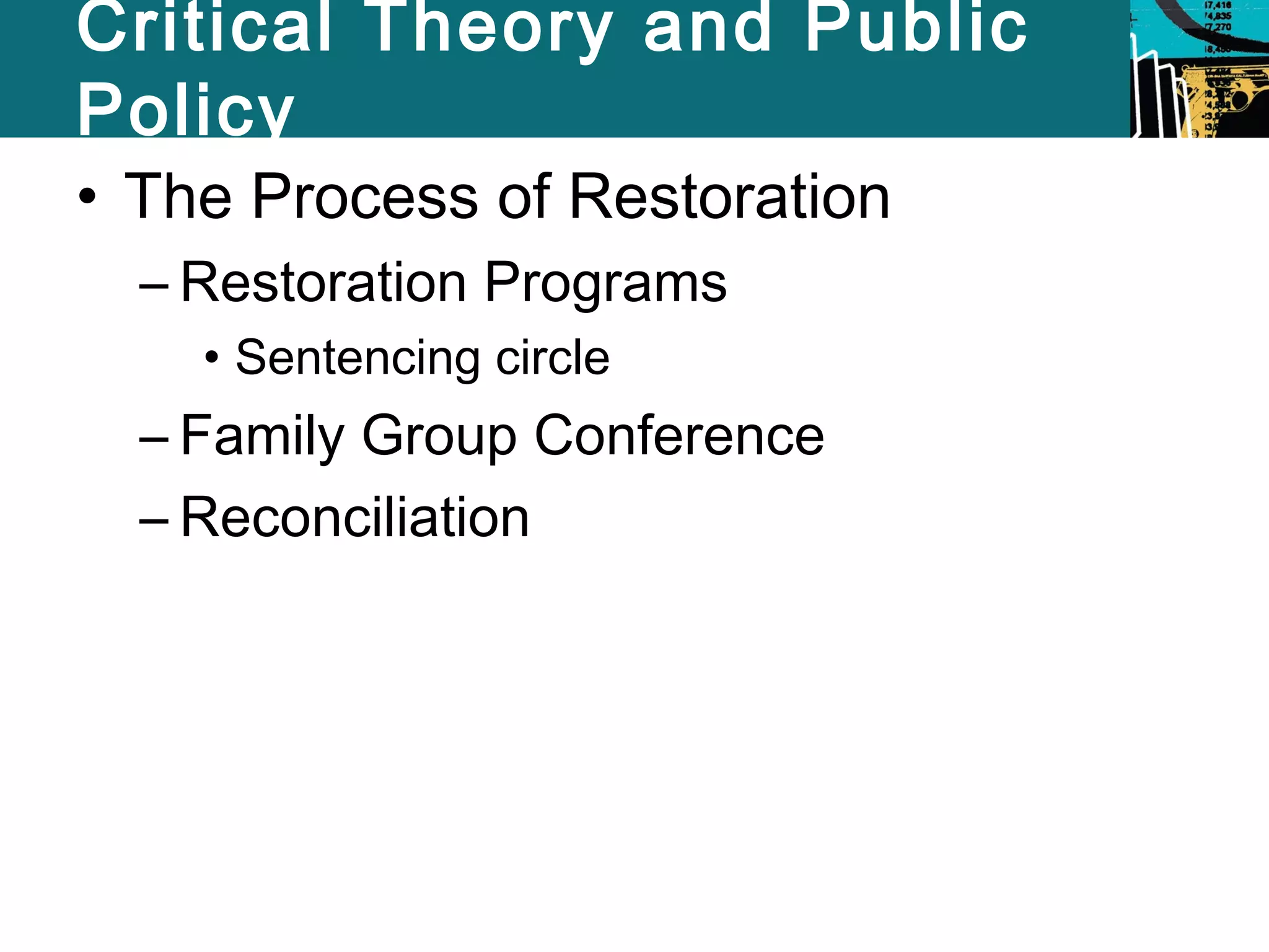 Critical Theory and Public 
Policy 
• The Process of Restoration 
– Restoration Programs 
• Sentencing circle 
– Family Group Conference 
– Reconciliation 
 