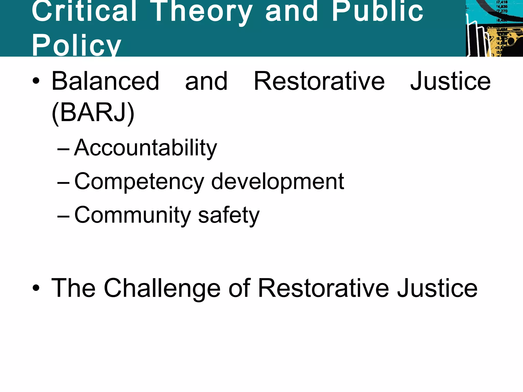 Critical Theory and Public 
Policy 
• Balanced and Restorative Justice 
(BARJ) 
– Accountability 
– Competency development 
– Community safety 
• The Challenge of Restorative Justice 
