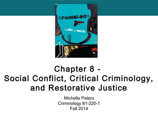 Chapter 8 - 
Social Conflict, Critical Criminology, 
and Restorative Justice 
Michelle Palaro 
Criminology 81-220-1 
Fall 2014 
 