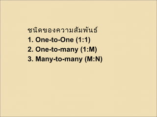 ชนิดของความสัมพันธ์ 
1. One-to-One (1:1) 
2. One-to-many (1:M) 
3. Many-to-many (M:N) 
 