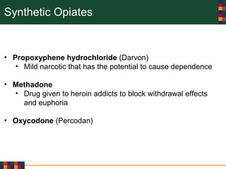 Synthetic Opiates
• Propoxyphene hydrochloride (Darvon)
• Mild narcotic that has the potential to cause dependence
• Methadone
• Drug given to heroin addicts to block withdrawal effects
and euphoria
• Oxycodone (Percodan)
 