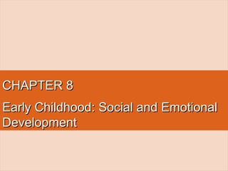 CHAPTER 8CHAPTER 8
Early Childhood: Social and EmotionalEarly Childhood: Social and Emotional
DevelopmentDevelopment
 