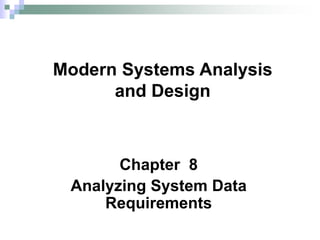 Chapter 8
Analyzing System Data
Requirements
Modern Systems Analysis
and Design
 