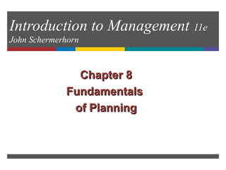 Introduction to Management 11e
John Schermerhorn
Chapter 8Chapter 8
FundamentalsFundamentals
of Planningof Planning
 