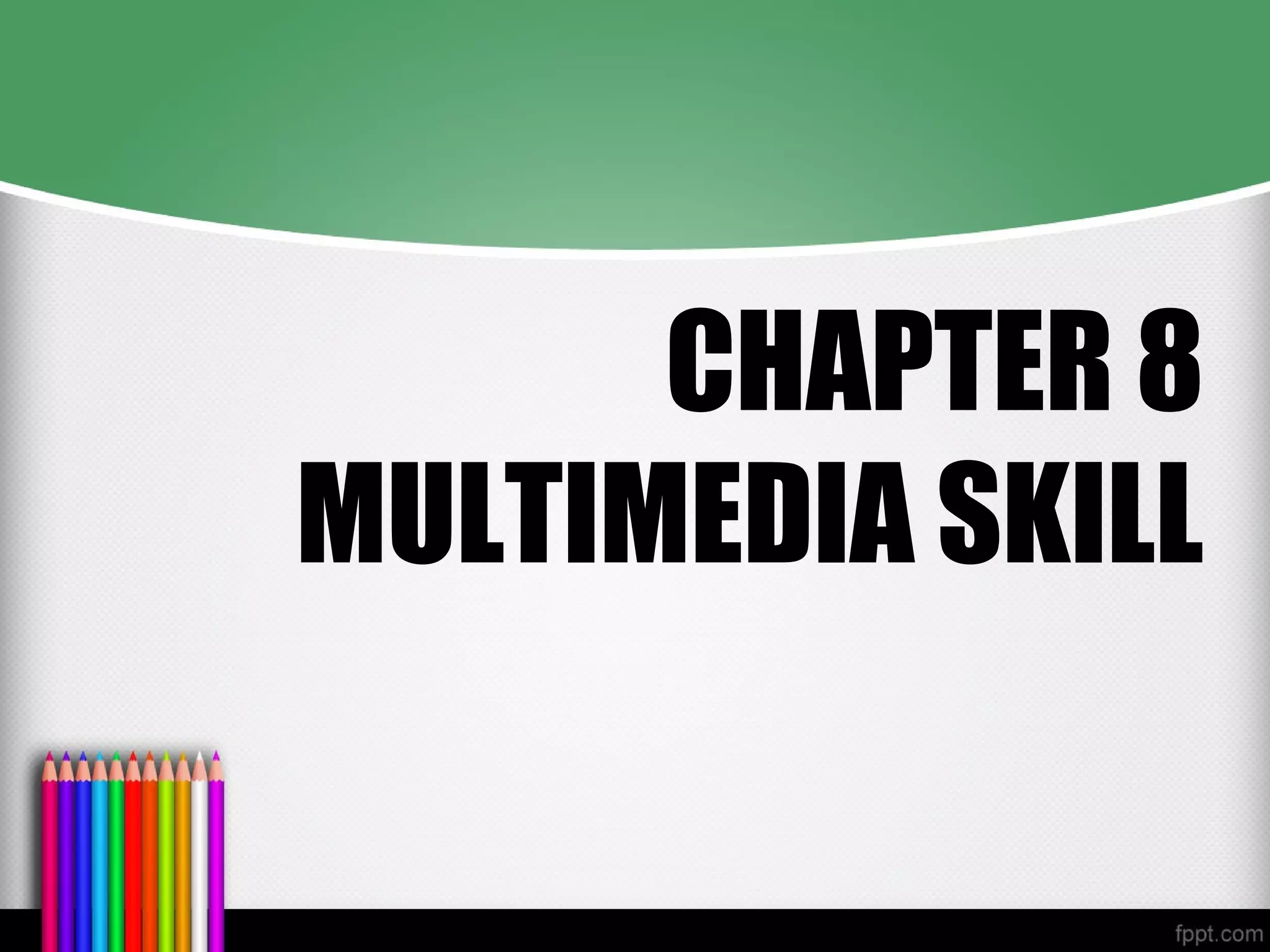 CHAPTER 8
MULTIMEDIA SKILL
 
