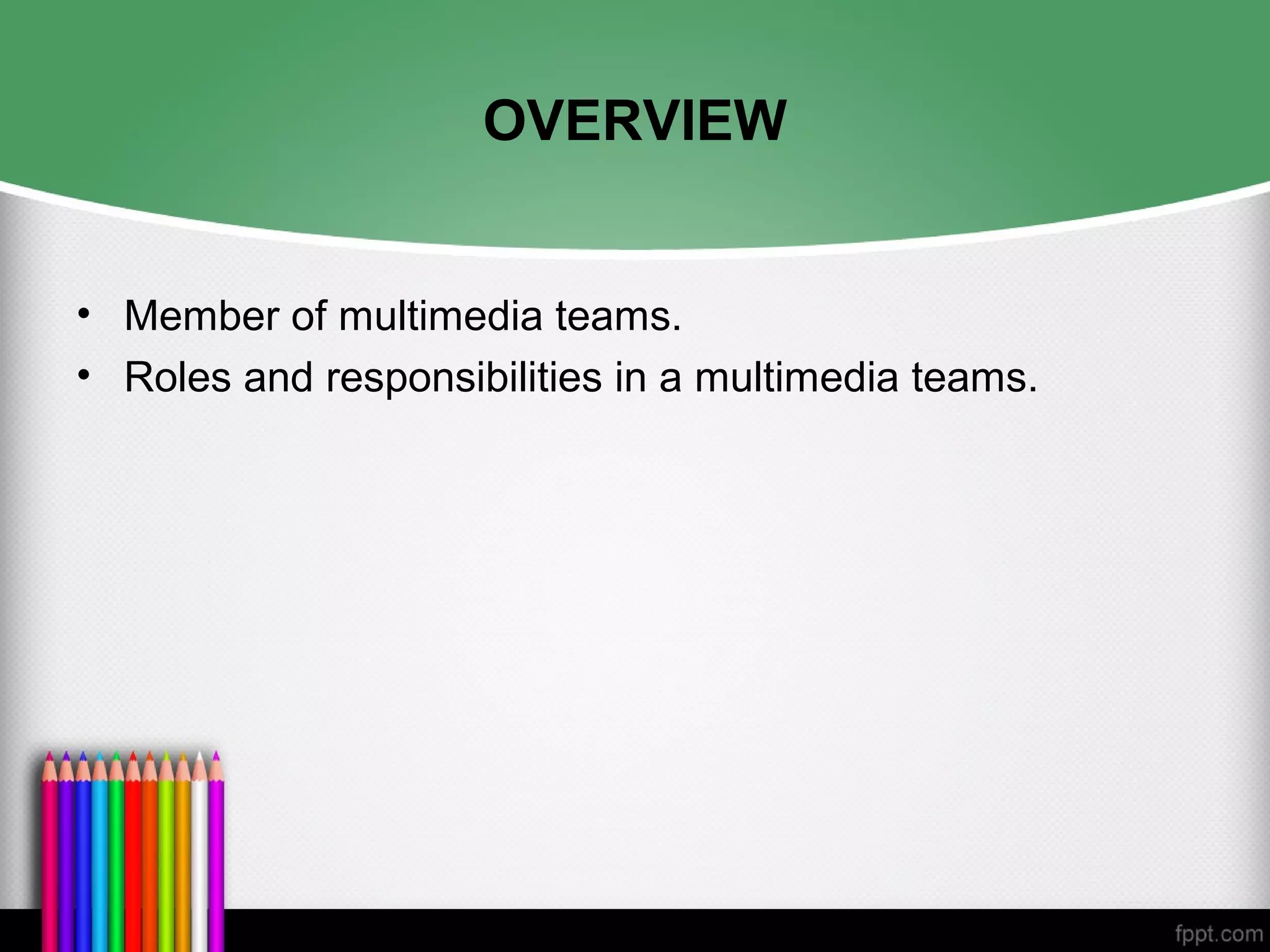 OVERVIEW
• Member of multimedia teams.
• Roles and responsibilities in a multimedia teams.
 