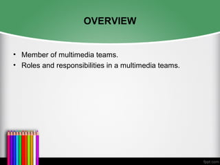 OVERVIEW
• Member of multimedia teams.
• Roles and responsibilities in a multimedia teams.
 
