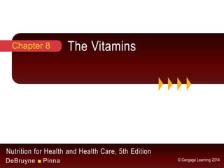 Nutrition for Health and Health Care, 5th Edition
DeBruyne ■ Pinna © Cengage Learning 2014
The VitaminsChapter 8
 