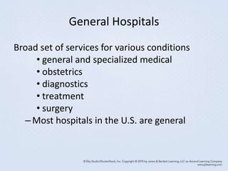 General Hospitals
Broad set of services for various conditions
• general and specialized medical
• obstetrics
• diagnostics
• treatment
• surgery
–Most hospitals in the U.S. are general
 
