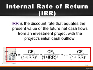 Internal Rate of Return
(IRR)
IRR is the discount rate that equates the
present value of the future net cash flows
from an investment project with the
project’s initial cash outflow.
CF1 CF2 CFn
(1+IRR)1
(1+IRR)2
(1+IRR)n
+ . . . ++ICO =
25
 