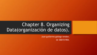 Chapter 8. Organizing
Data(organización de datos).
Juan guillermo gallego rendon.
Id: 000151904.
 