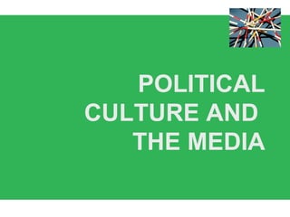 POLITICAL
CULTURE AND
THE MEDIA
 