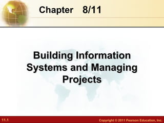 11.1 Copyright © 2011 Pearson Education, Inc.
8/11Chapter
Building InformationBuilding Information
Systems and ManagingSystems and Managing
ProjectsProjects
 