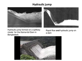 Hydraulic jump
Hydraulic jump formed on a spillway
model for the Karna-fuli Dam in
Bangladesh.
Rapid flow and hydraulic jump on
a dam
 