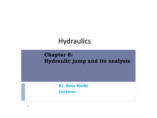 Chapter 8:
Hydraulic jump and its analysis
1
Hydraulics
Er. Binu Karki
Lecturer
 