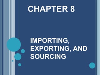 CHAPTER 8
IMPORTING,
EXPORTING, AND
SOURCING
 