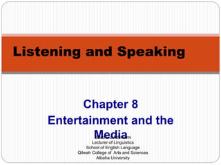 Chapter 8
Entertainment and the
Media
Listening and Speaking
Saad Eid Adehaimi
Lecturer of Linguistics
School of English Language
Qilwah College of Arts and Sciences
Albaha University
 