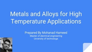 Metals and Alloys for High
Temperature Applications
Prepared By Mohanad Hameed
Master of electrical engineering
Unversity of technologe
 