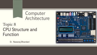 Er. Nawaraj Bhandari
Topic 8
CPU Structure and
Function
Computer
Architecture
 