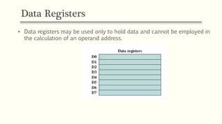 Data Registers
• Data registers may be used only to hold data and cannot be employed in
the calculation of an operand address.
 