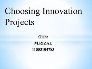 Oleh:
M.RIZAL
11553104783
Choosing Innovation
Projects
 