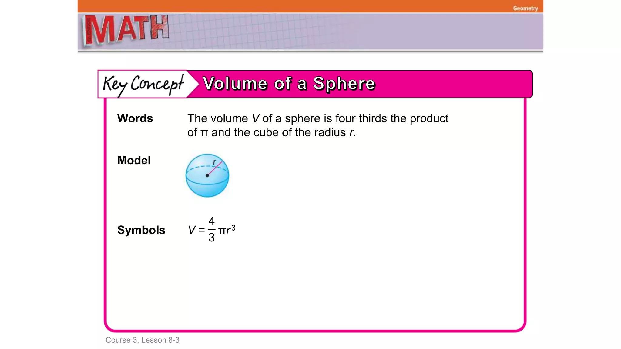 Course 3, Lesson 8-3
Geometry
Words The volume V of a sphere is four thirds the product
of π and the cube of the radius r.
Model
Symbols V = πr3
4
3
 