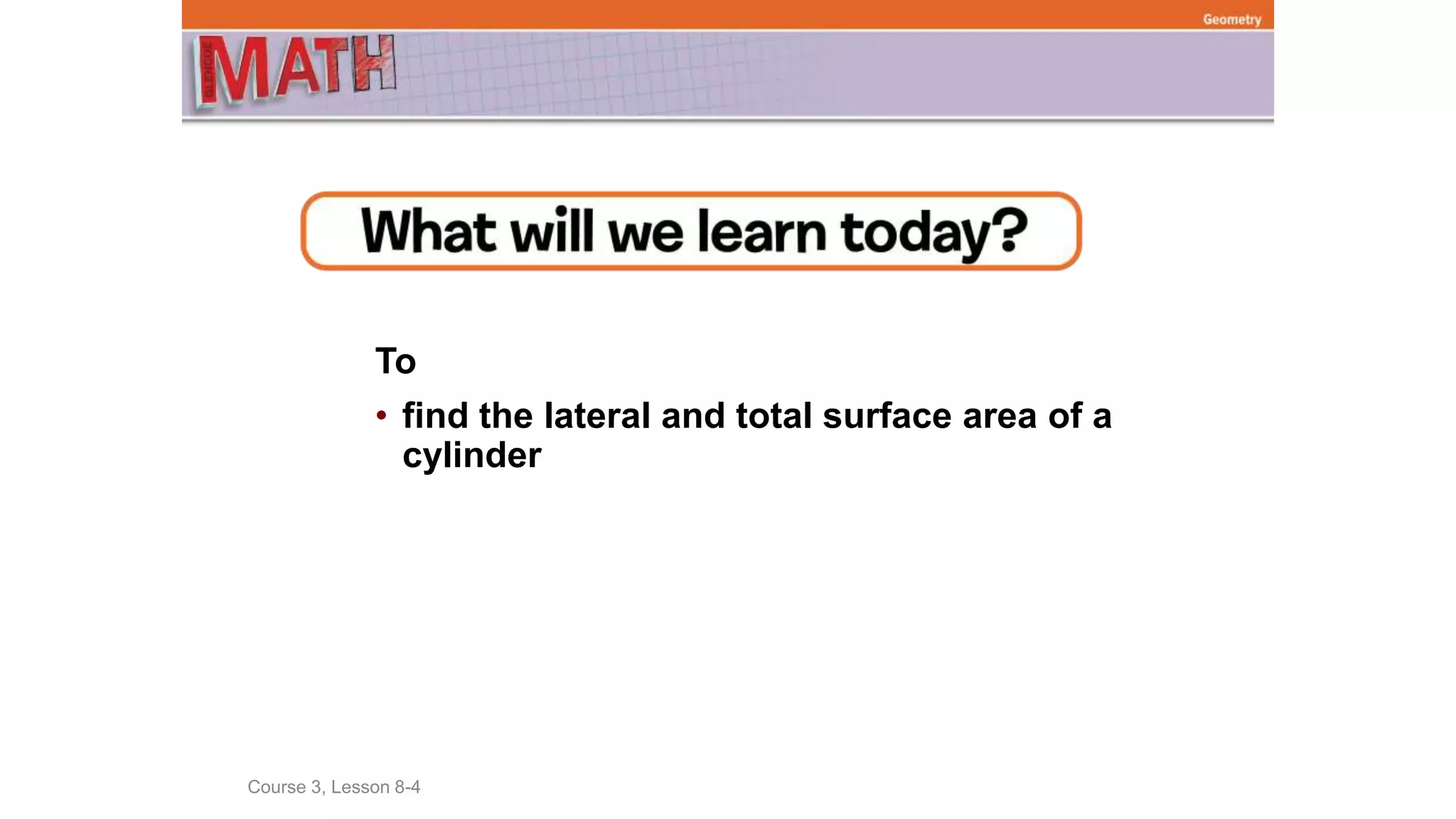 To
• find the lateral and total surface area of a
cylinder
Course 3, Lesson 8-4
Geometry
 