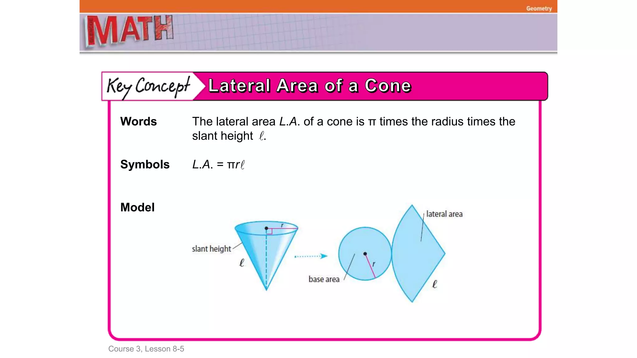Course 3, Lesson 8-5
Geometry
Words The lateral area L.A. of a cone is π times the radius times the
slant height .
Symbols L.A. = πr
Model
 