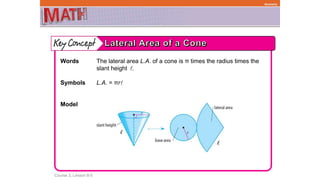 Course 3, Lesson 8-5
Geometry
Words The lateral area L.A. of a cone is π times the radius times the
slant height .
Symbols L.A. = πr
Model
 
