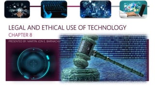 LEGAL AND ETHICAL USE OF TECHNOLOGY
CHAPTER 8
PRESENTED BY: MARTIN JON E. BARNACHIA
 