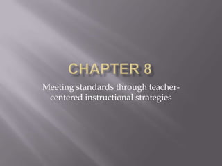 Meeting standards through teacher-
 centered instructional strategies
 
