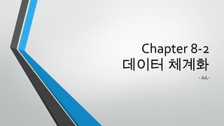 Chapter 8-2
데이터 체계화
- JuL-
 