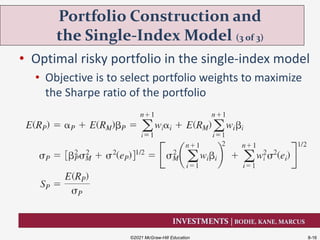 INVESTMENTS | BODIE, KANE, MARCUS
• Optimal risky portfolio in the single-index model
• Objective is to select portfolio weights to maximize
the Sharpe ratio of the portfolio
Portfolio Construction and
the Single-Index Model (3 of 3)
©2021 McGraw-Hill Education 8-16
 