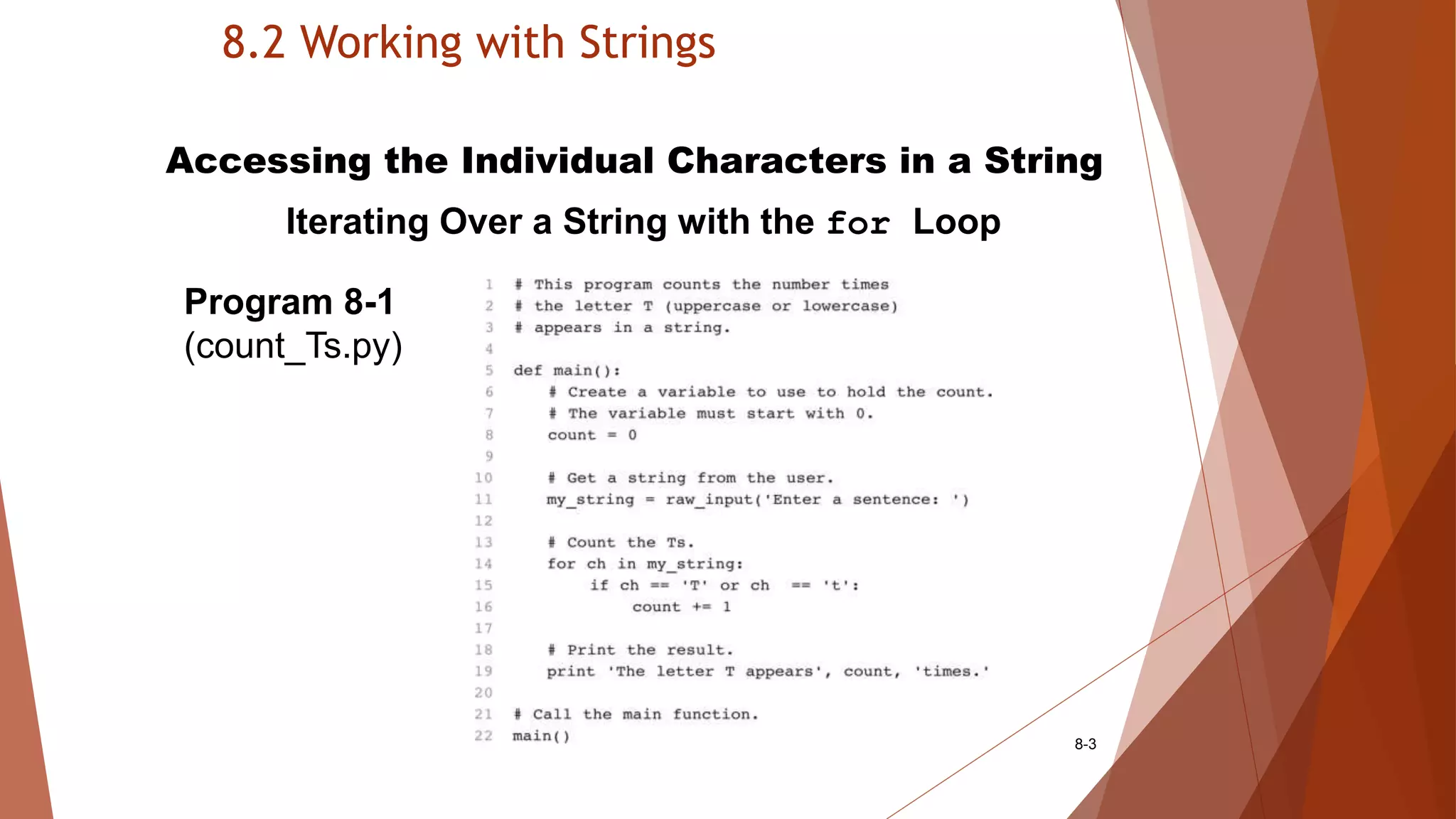8.2 Working with Strings
8-3
Accessing the Individual Characters in a String
Iterating Over a String with the for Loop
Program 8-1
(count_Ts.py)
 