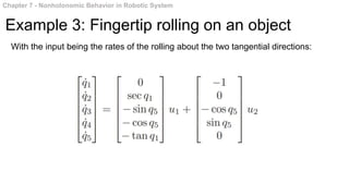 Chapter 7 - Nonholonomic Behavior in Robotic System
Example 3: Fingertip rolling on an object
With the input being the rates of the rolling about the two tangential directions:
 