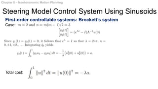 First-order controllable systems: Brockett’s system
Case:
Total cost:
Chapter 8 – Nonholonomic Motion Planning
Steering Model Control System Using Sinusoids
 