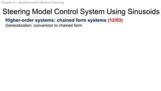 Higher-order systems: chained form systems (12/03)
Generalization: conversion to chained form
Chapter 8 – Nonholonomic Motion Planning
Steering Model Control System Using Sinusoids
 