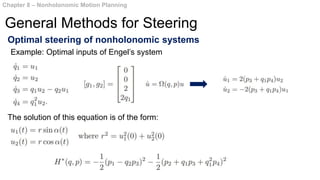 Optimal steering of nonholonomic systems
The solution of this equation is of the form:
Chapter 8 – Nonholonomic Motion Planning
General Methods for Steering
Example: Optimal inputs of Engel’s system
 